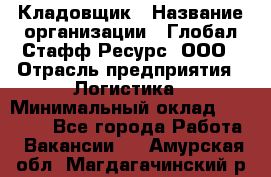 Кладовщик › Название организации ­ Глобал Стафф Ресурс, ООО › Отрасль предприятия ­ Логистика › Минимальный оклад ­ 33 000 - Все города Работа » Вакансии   . Амурская обл.,Магдагачинский р-н